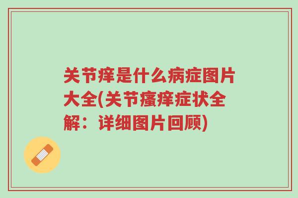 关节痒是什么病症图片大全(关节瘙痒症状全解:详细图片回顾)-第1张图片-超越 关节痒是什么病症图片大全(关节瘙痒症状全解:详细图片回顾)-第1张图片-超越
