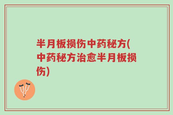 半月板损伤中药秘方(中药秘方治愈半月板损伤)-第1张图片-超越 半月板损伤中药秘方(中药秘方治愈半月板损伤)-第1张图片-超越