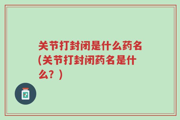 关节打封闭是什么药名(关节打封闭药名是什么?)-第1张图片-超越 关节打封闭是什么药名(关节打封闭药名是什么?)-第1张图片-超越
