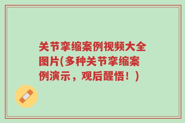 关节挛缩案例视频大全图片(多种关节挛缩案例演示，观后醒悟！)-第1张图片-超越