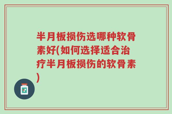 半月板损伤选哪种软骨素好(如何选择适合治疗半月板损伤的软骨素)-第1张图片-超越 半月板损伤选哪种软骨素好(如何选择适合治疗半月板损伤的软骨素)-第1张图片-超越