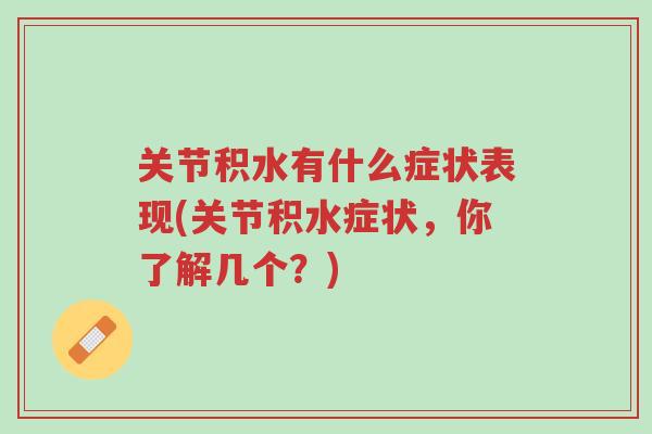 关节积水有什么症状表现(关节积水症状,你了解几个?)-第1张图片-超越 关节积水有什么症状表现(关节积水症状,你了解几个?)-第1张图片-超越