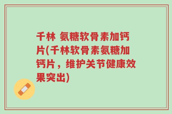 千林 氨糖软骨素加钙片(千林软骨素氨糖加钙片,维护关节健康效果突出)-第1张图片-超越 千林 氨糖软骨素加钙片(千林软骨素氨糖加钙片,维护关节健康效果突出)-第1张图片-超越