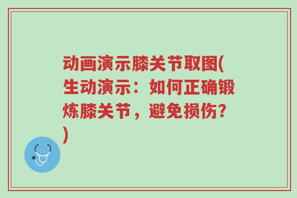 动画演示膝关节取图(生动演示:如何正确锻炼膝关节,避免损伤?)-第1张图片-超越 动画演示膝关节取图(生动演示:如何正确锻炼膝关节,避免损伤?)-第1张图片-超越