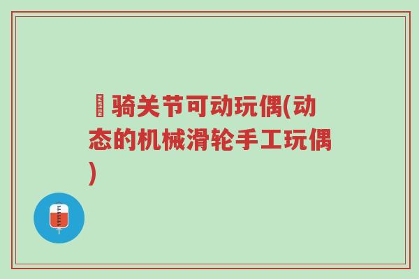 卌骑关节可动玩偶(动态的机械滑轮手工玩偶)-第1张图片-超越 卌骑关节可动玩偶(动态的机械滑轮手工玩偶)-第1张图片-超越