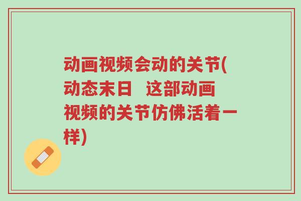 动画视频会动的关节(动态末日  这部动画视频的关节仿佛活着一样)-第1张图片-超越