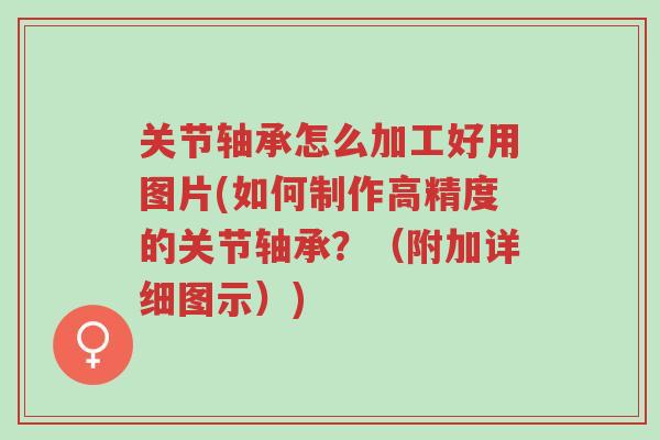 关节轴承怎么加工好用图片(如何制作高精度的关节轴承?(附加详细图示))-第1张图片-超越 关节轴承怎么加工好用图片(如何制作高精度的关节轴承?(附加详细图示))-第1张图片-超越