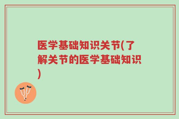 医学基础知识关节(了解关节的医学基础知识)-第1张图片-超越
