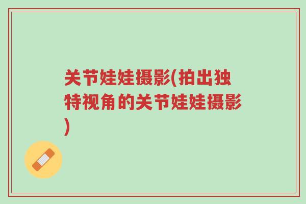 关节娃娃摄影(拍出独特视角的关节娃娃摄影)-第1张图片-超越 关节娃娃摄影(拍出独特视角的关节娃娃摄影)-第1张图片-超越