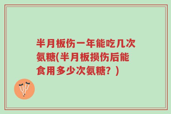 半月板伤一年能吃几次氨糖(半月板损伤后能食用多少次氨糖?)-第1张图片-超越 半月板伤一年能吃几次氨糖(半月板损伤后能食用多少次氨糖?)-第1张图片-超越