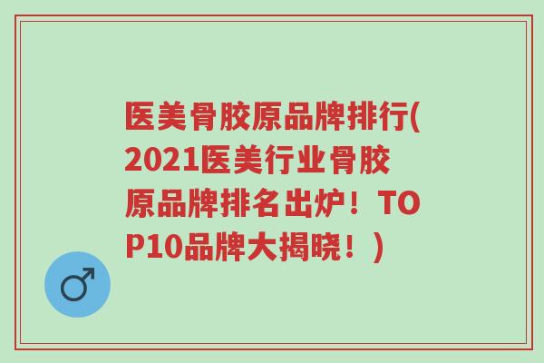 医美骨胶原品牌排行(2021医美行业骨胶原品牌排名出炉!TOP10品牌大揭晓!)-第1张图片-超越 医美骨胶原品牌排行(2021医美行业骨胶原品牌排名出炉!TOP10品牌大揭晓!)-第1张图片-超越