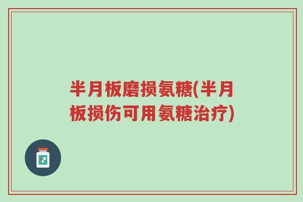 半月板磨损氨糖(半月板损伤可用氨糖治疗)-第1张图片-超越 半月板磨损氨糖(半月板损伤可用氨糖治疗)-第1张图片-超越
