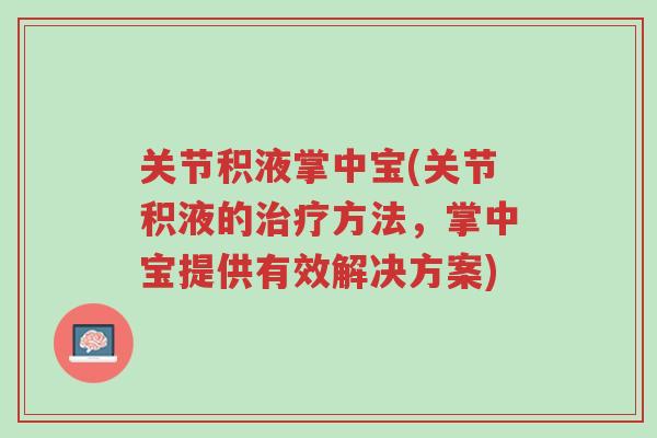 关节积液掌中宝(关节积液的治疗方法，掌中宝提供有效解决方案)-第1张图片-超越