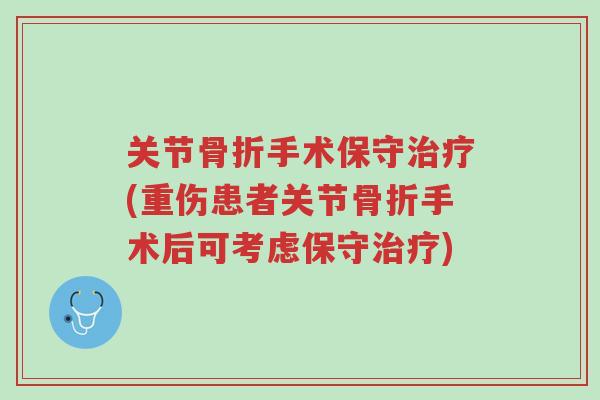 关节骨折手术保守治疗(重伤患者关节骨折手术后可考虑保守治疗)-第1张图片-超越 关节骨折手术保守治疗(重伤患者关节骨折手术后可考虑保守治疗)-第1张图片-超越