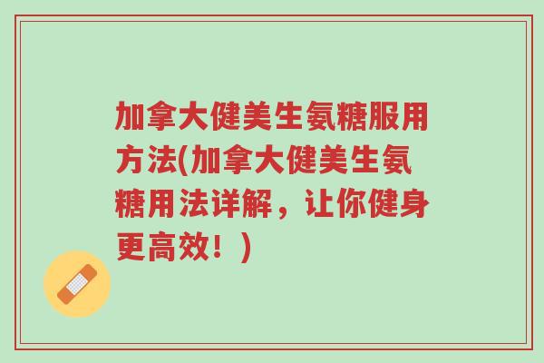 加拿大健美生氨糖服用方法(加拿大健美生氨糖用法详解,让你健身更高效!)-第1张图片-超越 加拿大健美生氨糖服用方法(加拿大健美生氨糖用法详解,让你健身更高效!)-第1张图片-超越