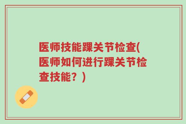 医师技能踝关节检查(医师如何进行踝关节检查技能?)-第1张图片-超越 医师技能踝关节检查(医师如何进行踝关节检查技能?)-第1张图片-超越