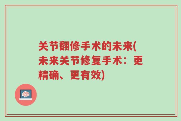 关节翻修手术的未来(未来关节修复手术:更精确、更有效)-第1张图片-超越 关节翻修手术的未来(未来关节修复手术:更精确、更有效)-第1张图片-超越