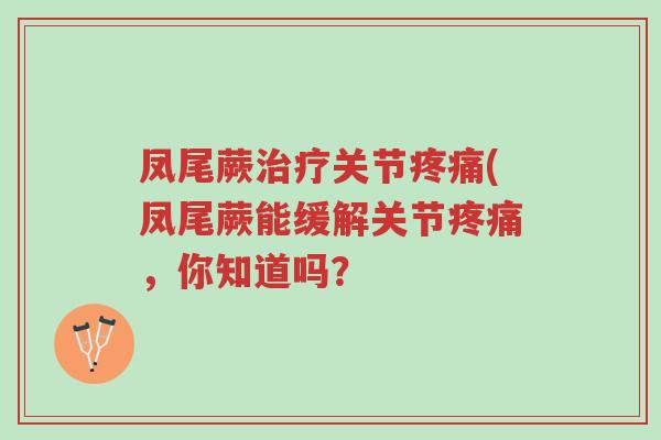 凤尾蕨治疗关节疼痛(凤尾蕨能缓解关节疼痛，你知道吗？-第1张图片-超越