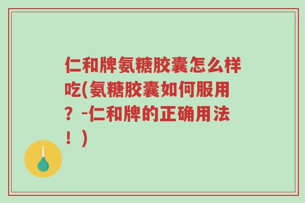 仁和牌氨糖胶囊怎么样吃(氨糖胶囊如何服用?-仁和牌的正确用法!)-第1张图片-超越 仁和牌氨糖胶囊怎么样吃(氨糖胶囊如何服用?-仁和牌的正确用法!)-第1张图片-超越