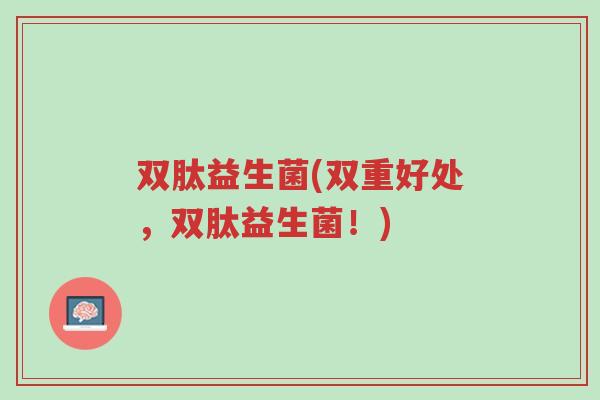 双肽益生菌(双重好处,双肽益生菌!)-第1张图片-超越 双肽益生菌(双重好处,双肽益生菌!)-第1张图片-超越