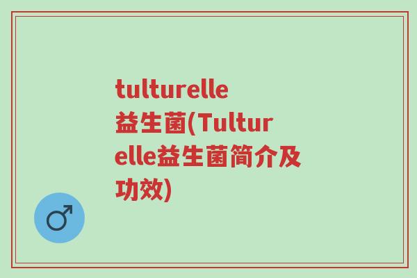 tulturelle益生菌(Tulturelle益生菌简介及功效)-第1张图片-超越