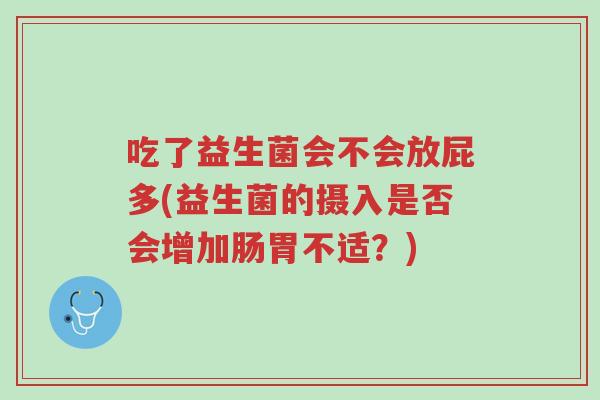 吃了益生菌会不会放屁多(益生菌的摄入是否会增加肠胃不适？)-第1张图片-超越