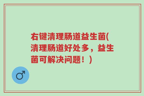 右键清理肠道益生菌(清理肠道好处多,益生菌可解决问题!)-第1张图片-超越 右键清理肠道益生菌(清理肠道好处多,益生菌可解决问题!)-第1张图片-超越