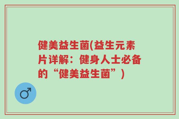 健美益生菌(益生元素片详解:健身人士必备的“健美益生菌”)-第1张图片-超越 健美益生菌(益生元素片详解:健身人士必备的“健美益生菌”)-第1张图片-超越