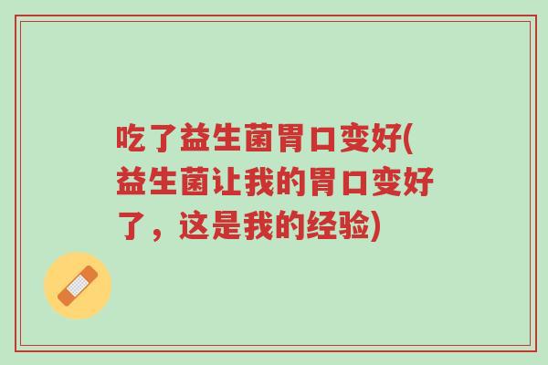 吃了益生菌胃口变好(益生菌让我的胃口变好了,这是我的经验)-第1张图片-超越 吃了益生菌胃口变好(益生菌让我的胃口变好了,这是我的经验)-第1张图片-超越