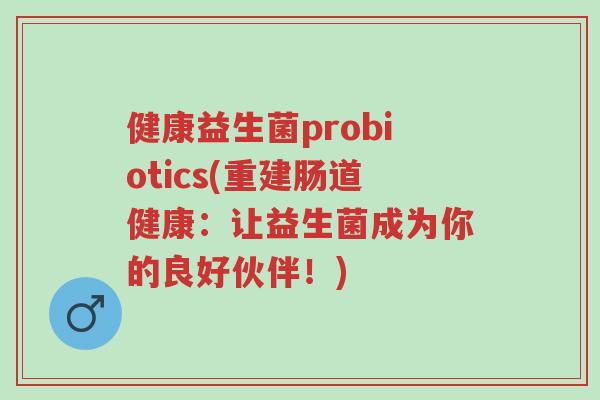 健康益生菌probiotics(重建肠道健康:让益生菌成为你的良好伙伴!)-第1张图片-超越 健康益生菌probiotics(重建肠道健康:让益生菌成为你的良好伙伴!)-第1张图片-超越
