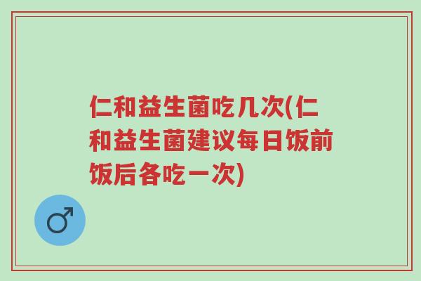 仁和益生菌吃几次(仁和益生菌建议每日饭前饭后各吃一次)-第1张图片-超越 仁和益生菌吃几次(仁和益生菌建议每日饭前饭后各吃一次)-第1张图片-超越