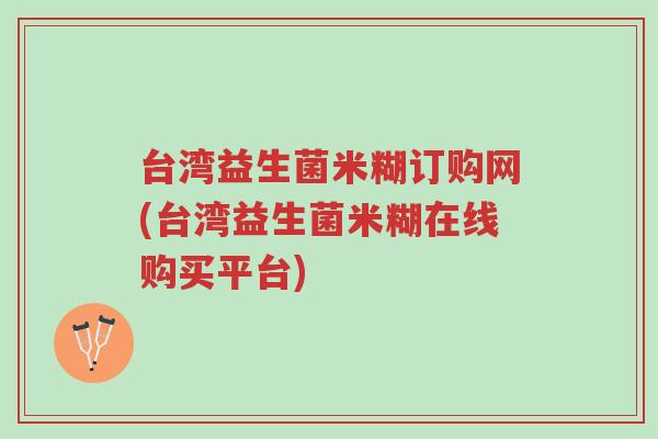 台湾益生菌米糊订购网(台湾益生菌米糊在线购买平台)-第1张图片-超越 台湾益生菌米糊订购网(台湾益生菌米糊在线购买平台)-第1张图片-超越