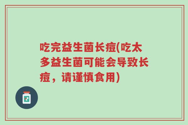 吃完益生菌长痘(吃太多益生菌可能会导致长痘,请谨慎食用)-第1张图片-超越 吃完益生菌长痘(吃太多益生菌可能会导致长痘,请谨慎食用)-第1张图片-超越