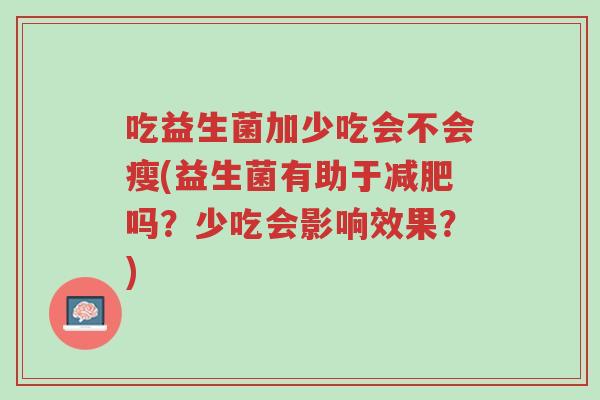 吃益生菌加少吃会不会瘦(益生菌有助于减肥吗?少吃会影响效果?)-第1张图片-超越 吃益生菌加少吃会不会瘦(益生菌有助于减肥吗?少吃会影响效果?)-第1张图片-超越