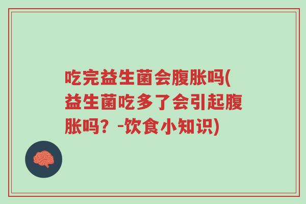 吃完益生菌会腹胀吗(益生菌吃多了会引起腹胀吗?-饮食小知识)-第1张图片-超越 吃完益生菌会腹胀吗(益生菌吃多了会引起腹胀吗?-饮食小知识)-第1张图片-超越