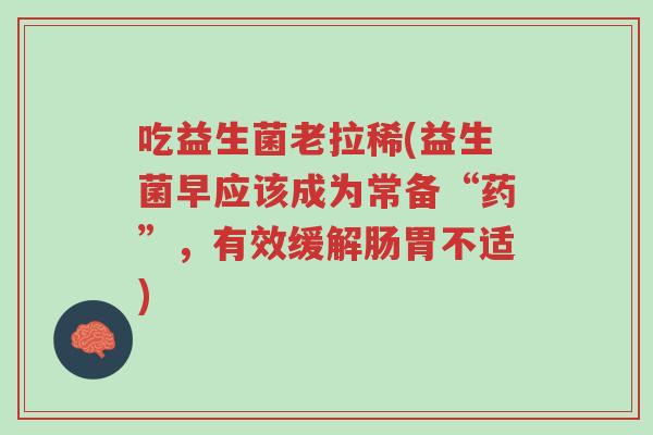 吃益生菌老拉稀(益生菌早应该成为常备“药”，有效缓解肠胃不适)-第1张图片-超越