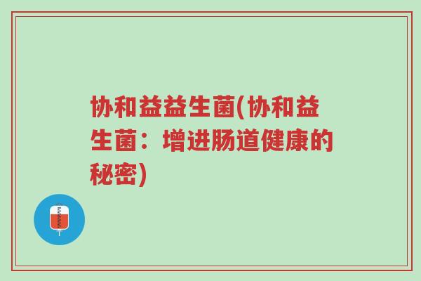 协和益益生菌(协和益生菌:增进肠道健康的秘密)-第1张图片-超越 协和益益生菌(协和益生菌:增进肠道健康的秘密)-第1张图片-超越