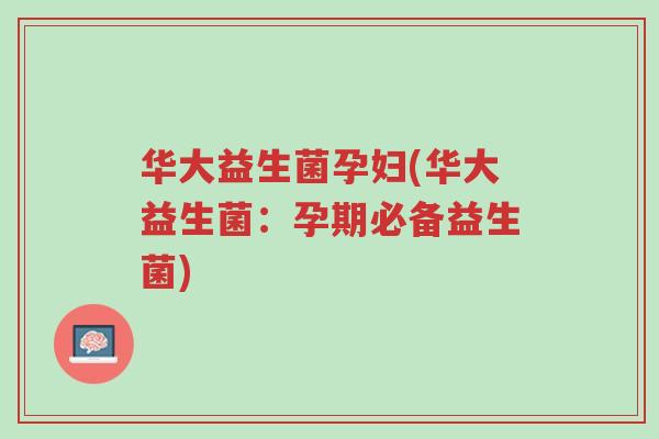 华大益生菌孕妇(华大益生菌:孕期必备益生菌)-第1张图片-超越 华大益生菌孕妇(华大益生菌:孕期必备益生菌)-第1张图片-超越