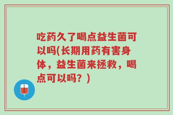 吃药久了喝点益生菌可以吗(长期用药有害身体,益生菌来拯救,喝点可以吗?)-第1张图片-超越 吃药久了喝点益生菌可以吗(长期用药有害身体,益生菌来拯救,喝点可以吗?)-第1张图片-超越