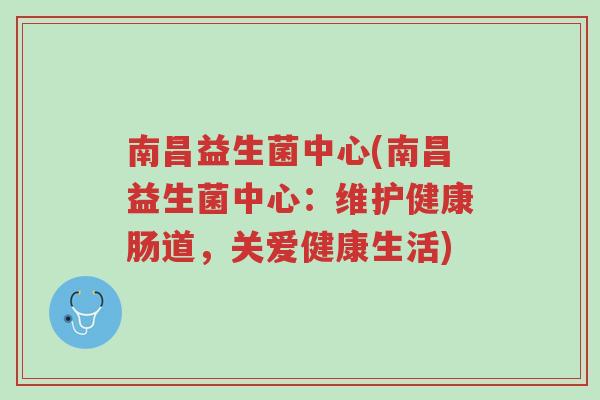 南昌益生菌中心(南昌益生菌中心:维护健康肠道,关爱健康生活)-第1张图片-超越 南昌益生菌中心(南昌益生菌中心:维护健康肠道,关爱健康生活)-第1张图片-超越