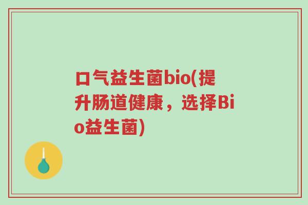 口气益生菌bio(提升肠道健康,选择Bio益生菌)-第1张图片-超越 口气益生菌bio(提升肠道健康,选择Bio益生菌)-第1张图片-超越