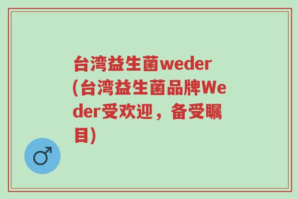 台湾益生菌weder(台湾益生菌品牌Weder受欢迎,备受瞩目)-第1张图片-超越 台湾益生菌weder(台湾益生菌品牌Weder受欢迎,备受瞩目)-第1张图片-超越