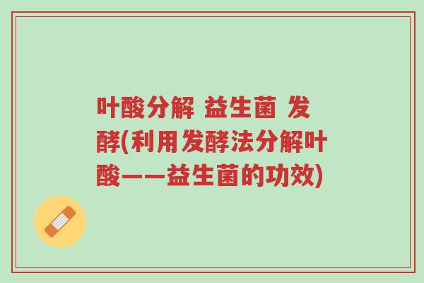 叶酸分解 益生菌 发酵(利用发酵法分解叶酸——益生菌的功效)-第1张图片-超越 叶酸分解 益生菌 发酵(利用发酵法分解叶酸——益生菌的功效)-第1张图片-超越