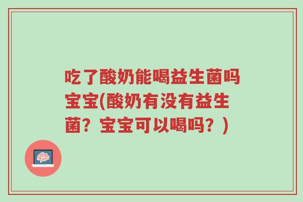 吃了酸奶能喝益生菌吗宝宝(酸奶有没有益生菌?宝宝可以喝吗?)-第1张图片-超越 吃了酸奶能喝益生菌吗宝宝(酸奶有没有益生菌?宝宝可以喝吗?)-第1张图片-超越