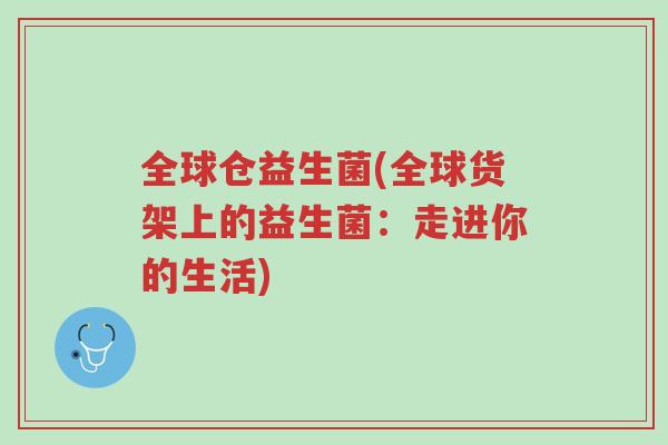 全球仓益生菌(全球货架上的益生菌:走进你的生活)-第1张图片-超越 全球仓益生菌(全球货架上的益生菌:走进你的生活)-第1张图片-超越