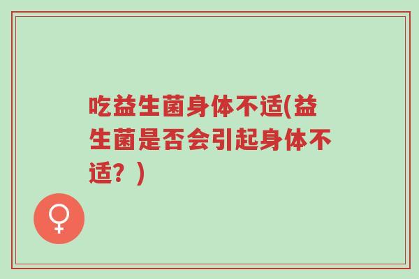 吃益生菌身体不适(益生菌是否会引起身体不适?)-第1张图片-超越 吃益生菌身体不适(益生菌是否会引起身体不适?)-第1张图片-超越