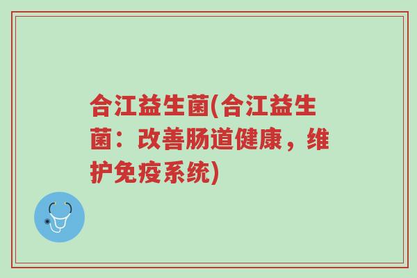 合江益生菌(合江益生菌:改善肠道健康,维护免疫系统)-第1张图片-超越 合江益生菌(合江益生菌:改善肠道健康,维护免疫系统)-第1张图片-超越