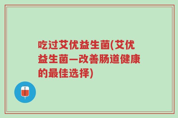 吃过艾优益生菌(艾优益生菌—改善肠道健康的最佳选择)-第1张图片-超越