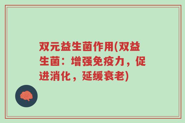 双元益生菌作用(双益生菌：增强免疫力，促进消化，延缓衰老)-第1张图片-超越