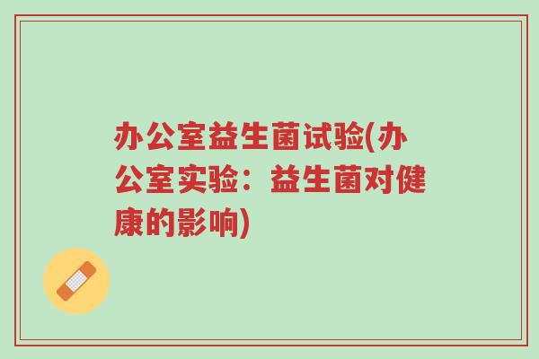 办公室益生菌试验(办公室实验:益生菌对健康的影响)-第1张图片-超越 办公室益生菌试验(办公室实验:益生菌对健康的影响)-第1张图片-超越